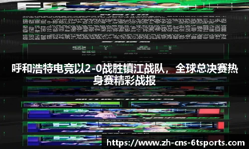 呼和浩特电竞以2-0战胜镇江战队，全球总决赛热身赛精彩战报