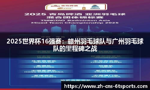 2025世界杯16强赛：赣州羽毛球队与广州羽毛球队的里程碑之战